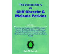 The Success Story of Cliff Obrecht & Melanie Perkins: From Startup Struggles to a $42 Billion Empire - Uncover the Vision, Resilience, and Financial ... Can Inspire and Guide Your Path to Wealth