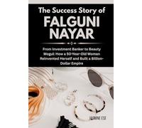 The Success Story of Falguni Nayar: From Investment Banker to Beauty Mogul: How a 50-Year-Old Woman Reinvented Herself and Built a Billion-Dollar Empire