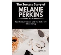 The Success Story of Melanie Perkins: Rejected by Investors-Until She Built a $40 Billion Startup