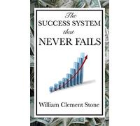 The Success System That Never Fails - A Practical System for Goal Setting and Achievement