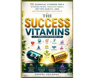 The Success Vitamins: 26 Essential Vitamins for a Strong Mind, Healthy Body, Better Habits, and Extraordinary Success