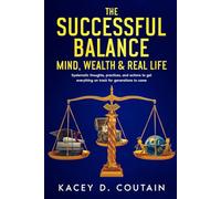 The Successful Balance: Mind, Wealth & Real Life: Systematic thoughts, practices, and actions to get everything on track for generations to come.