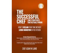 The Successful Chef™: Time Strategies That Actually Work: How to Reclaim Your Time Without Losing Momentum in the Kitchen
