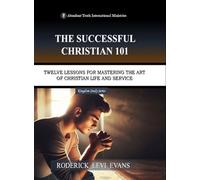 The Successful Christian 101: Twelve Lessons for Mastering the Art of Christian Life and Service