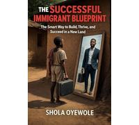 THE SUCCESSFUL IMMIGRANT BLUEPRINT: The Smart Way to Build, Thrive, and Succeed in a New Land