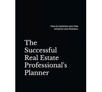 The Successful Real Estate Professional's Planner: Maximize your time and grow your business.