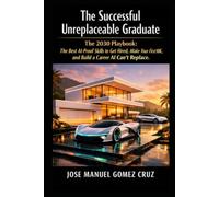 The Successful Unreplaceable Graduate: The 2030 Playbook: The Best AI-Proof Skills to Get Hired, Make Your First 10K, and Build a Career AI Can´t Replace.