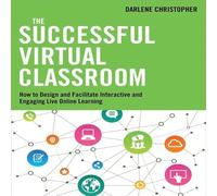 The Successful Virtual Classroom: How to Design and Facilitate Interactive and Engaging Live Online Learning