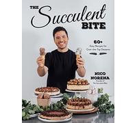 The Succulent Bite: 60+ Easy Recipes for Over-The-Top Desserts