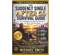 THE SUDDENLY SINGLE AFTER 50 SURVIVAL GUIDE: How to Rebuild Your Life, Rediscover Yourself, and Thrive in the Years to Ahead