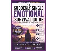 THE SUDDENLY SINGLE EMOTIONAL SURVIVAL GUIDE: How to Grieve, Heal and Rebuild Yourself After Loss, Divorce or the End of Everything You Planned