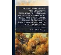 The Suez Canal. Letters and Documents Descriptive of Its Rise and Progress in 1854-1856. Tr. by N. D'anvers [From Lettres, Journal Et Documents Pour Servir Ã L'histoire Du Canal De Suez, Ser.1]