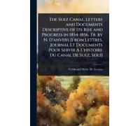 The Suez Canal. Letters And Documents Descriptive Of Its Rise And Progress In 1854-1856. Tr. By N. D'anvers [From Lettres, Journal Et Documents Pour Servir Ã L'histoire Du Canal De Suez, Ser.1]