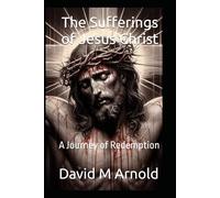 The Sufferings of Jesus Christ: A Journey of Redemption