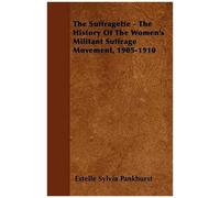 The Suffragette - The History Of The Women's Militant Suffrage Movement - 1905-1910