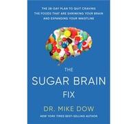 The Sugar Brain Fix The 28Day Plan to Quit Craving the Foods That Are Shrinking Your Brain and Expanding Your Waistline by Dr Mike Dow Dr Mike Dow (Auteur)