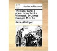 The Sugar-Cane: A Poem. in Four Books: With Notes. by James Grainger, M.D. &C. Grainger, James (Auteur)