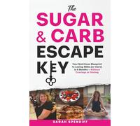 The Sugar & Carb Escape Key: Your Nutritious Blueprint to Losing46lbs (or more) in 6 Months - Without Cravings or Dieting