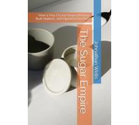 The Sugar Empire: How a Tiny Crystal Shaped History, Built Nations, and Hijacked Our Diets