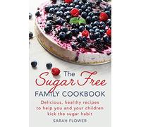 The Sugar-Free Family Cookbook: Delicious, healthy recipes to help you and your children kick the sugar habit