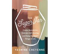The Sugar Jar: Create Boundaries, Embrace Self-Healing, and Enjoy the Sweet Things in Life - Radical Wellness Practices to Protect Your Energy and Find Balance