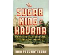 The Sugar King of Havana: The Rise and Fall of Julio Lobo, Cuba's Last Tycoon