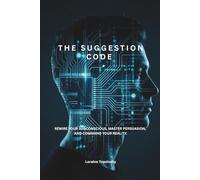 The Suggestion Code: Rewire Your Subconscious, Master Persuasion, and Command Your Reality.
