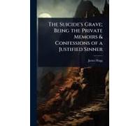 The Suicide's Grave; Being The Private Memoirs & Confessions Of A Justified Sinner
