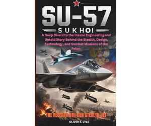 THE SUKHOI SU-57: The Russian 5th-Gen Stealth Jet: A Deep Dive into the Insane Engineering and Untold Story Behind the Stealth, Design, Technology, and Combat Missions of the Felon.