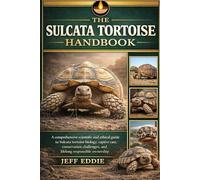 THE SULCATA TORTOISE HANDBOOK: A comprehensive scientific and ethical guide to Sulcata tortoise biology, captive care, conservation challenges, and lifelong responsible ownership