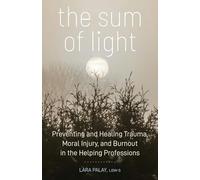 The Sum of Light: Preventing and Healing Trauma, Moral Injury, and Burnout in the Helping Professions