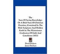 The Sum of Saving Knowledge: Or a Brief Sum of Christian Doctrine, Contained in the Holy Scriptures and Holden Forth in the Westminster Confession Dickson, David, Durham, James (Auteur)