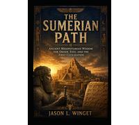 The Sumerian Path: Ancient Mesopotamian Wisdom for Order, Fate, and the First Civilization