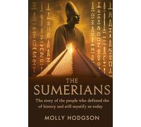 THE SUMERIANS: The Story Of The People Who Defined The Course Of History And Still Mystify Us Today