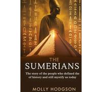 THE SUMERIANS: The Story Of The People Who Defined The Course Of History And Still Mystify Us Today