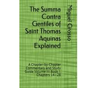 The Summa Contra Gentiles of Saint Thomas Aquinas Explained: A Chapter-by-Chapter Commentary and Study Guide Volume III Book I: Chapters 14-28