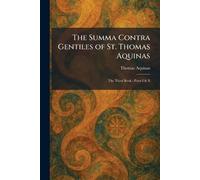 The Summa Contra Gentiles of St. Thomas Aquinas: The Third Book - Parts I & II