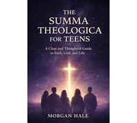 The Summa Theologica for Teens: A Clear and Thoughtful Guide to Faith, God, and Life
