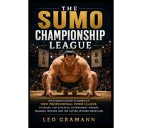 The Sumo Championship League: The Complete Guide to America's New Professional Sumo League, Its Rules, Top Athletes, Tournament Format, Training, History, and the Future of Sumo Wrestling