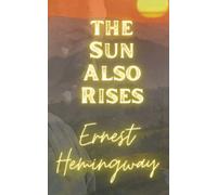 The Sun Also Rises: Ernest Hemingways Masterpiece
