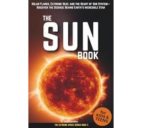 The Sun Book for Kids & Teens: Solar Flares, Extreme Heat, and the Heart of Our System-Discover the Science Behind Earth’s Incredible Star