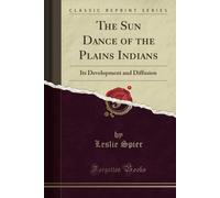 The Sun Dance Of The Plains Indians (Classic Reprint): Its Development And Diffusion