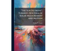 "The Sun Do Move"; Turner's New Idea of Solar Measurement and Motion