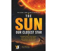 The Sun: Our Closest Star: How Does the Sun Work and Why It Matters, Explained for Adult Beginners in Astronomy