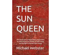 THE SUN QUEEN: The Untold Story of Maria Telkes and the Birth of a New Energy Era, Pioneer of Solar Energy and the Fight to Harness Solar Energy