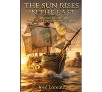 THE SUN RISES IN THE EAST: An Alternate History Epic: The Mexica Empire Conquers Europe
