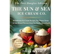 The SUN & SEA Ice Cream Co. The Port Douglas Edition: 50 Delicious Ice Cream Recipes, No-Churn Treats & Sun-Kissed Flavours from Far North Queensland