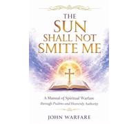 The Sun Shall Not Smite Me: A Manual of Spiritual Warfare Through Psalms And Heavenly Authority