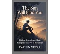 The Sun Will Find You: Healing, Strength, and Hope Through the Shadows of Depression
