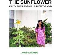 The Sunflower Cast a Spell To Save Us From The Void by Jackie Wang Jackie Wang (Auteur)